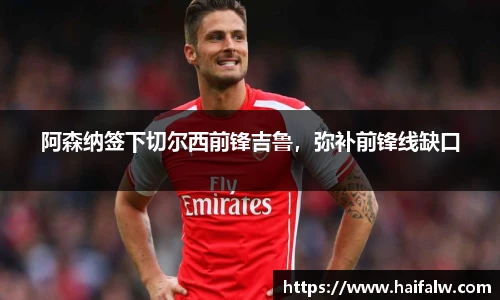 阿森纳签下切尔西前锋吉鲁，弥补前锋线缺口